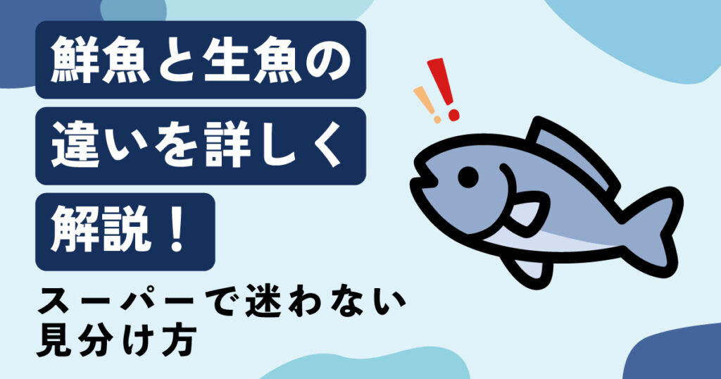 鮮魚と生魚の違いを詳しく解説！スーパーで迷わない見分け方
