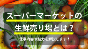 スーパーマーケットの生鮮売り場とは？ 仕事内容や魅力を解説します！