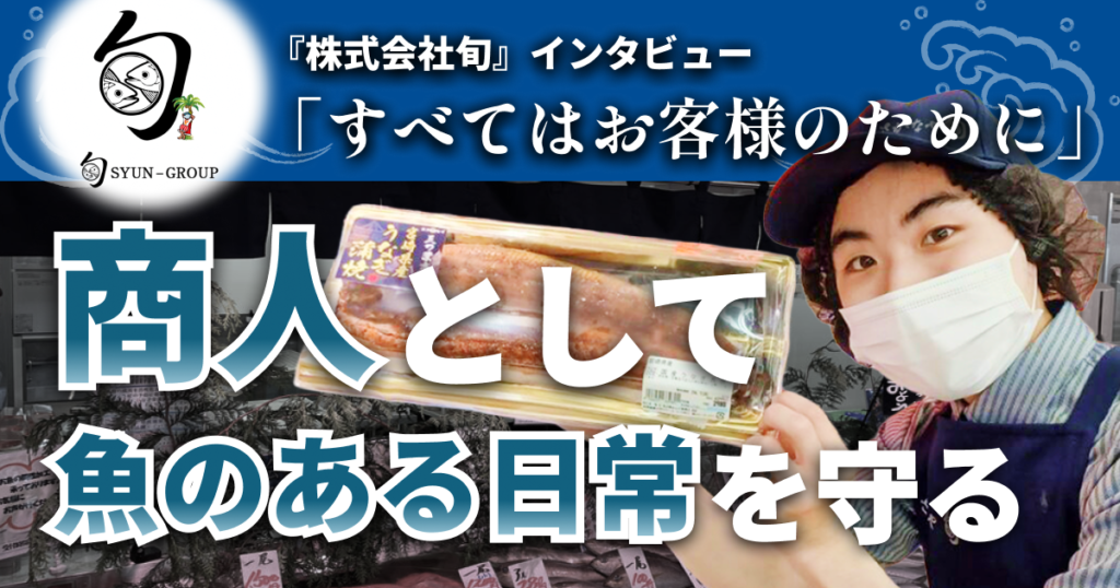 『株式会社旬』インタビュー｜「すべてはお客様のために」 “商人” として魚のある日常を守る