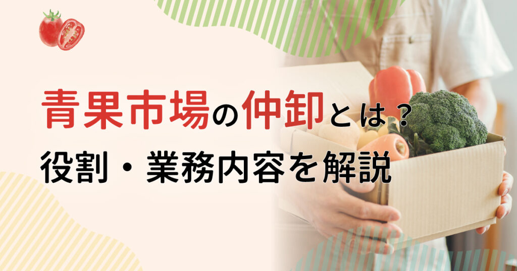 青果市場の仲卸とは？ 役割や業務内容を解説します！