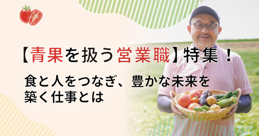 【青果を扱う営業職】特集！食と人をつなぎ、豊かな未来を築く仕事とは