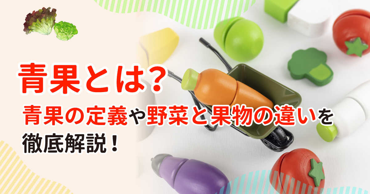 青果とは？青果の定義や 野菜と果物の違いを徹底解説！