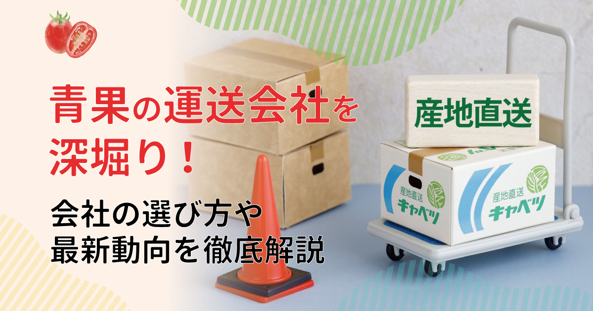青果の運送会社を深堀り！ 会社の選び方や最新動向を徹底解説