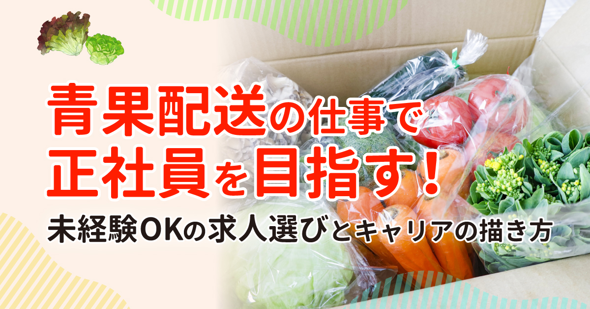 青果配送の仕事で正社員を目指す！未経験OKの求人選びとキャリアの描き方
