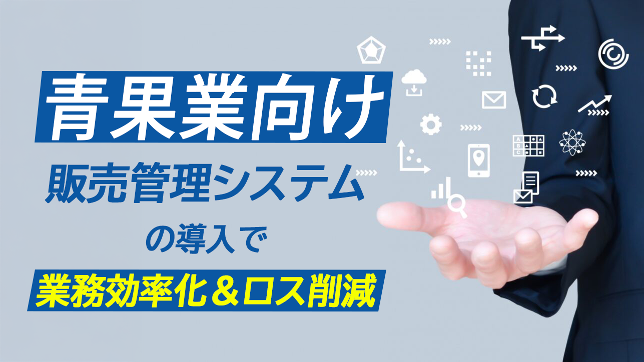 青果業向け！「販売管理システム」の導入で業務効率化＆ロス削減