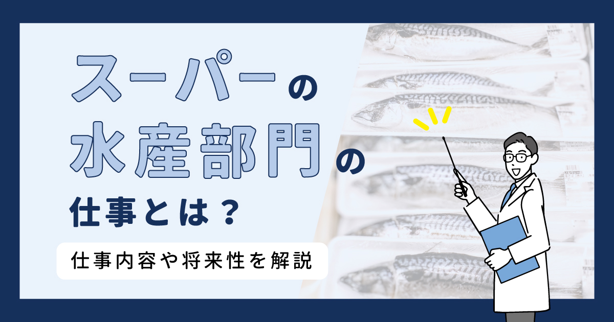 スーパーの水産部門の仕事とは？仕事内容や将来性を解説