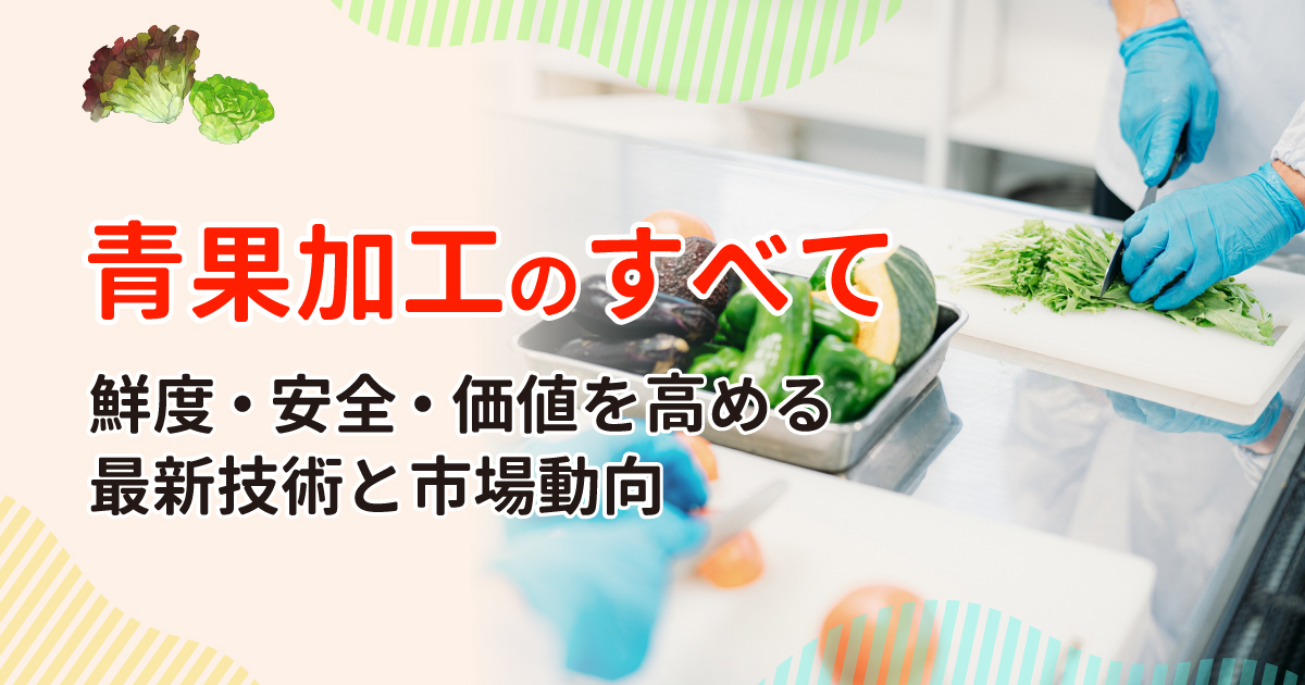 【青果加工のすべて】鮮度・安全・価値を高める最新技術と市場動向