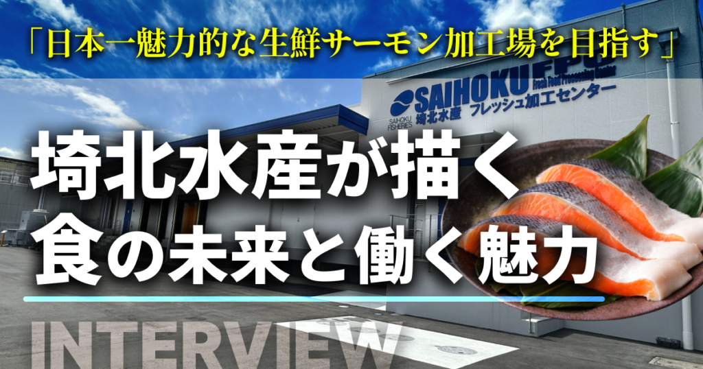 「日本一魅力的な生鮮サーモン加工場を目指す」—埼北水産が描く食の未来と働く魅力