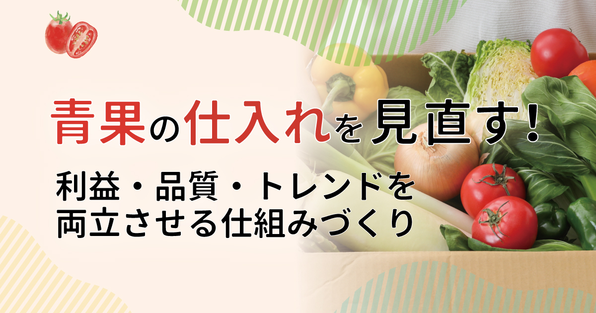 青果の仕入れを見直す！利益・品質・トレンドを両立させる仕組みづくり
