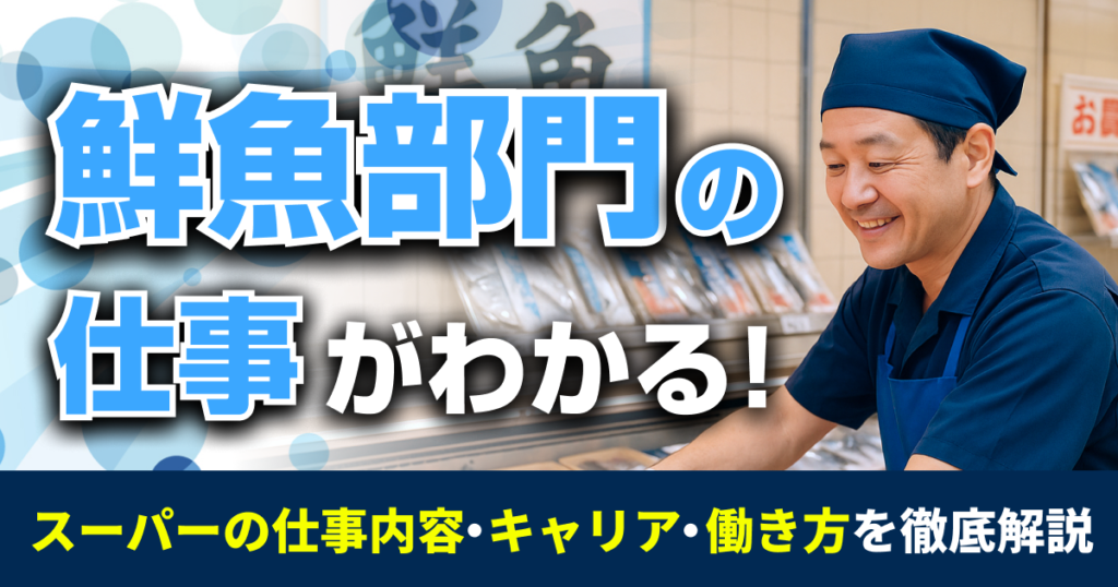 鮮魚部門の仕事がわかる！スーパーの仕事内容・キャリア・働き方を徹底解説