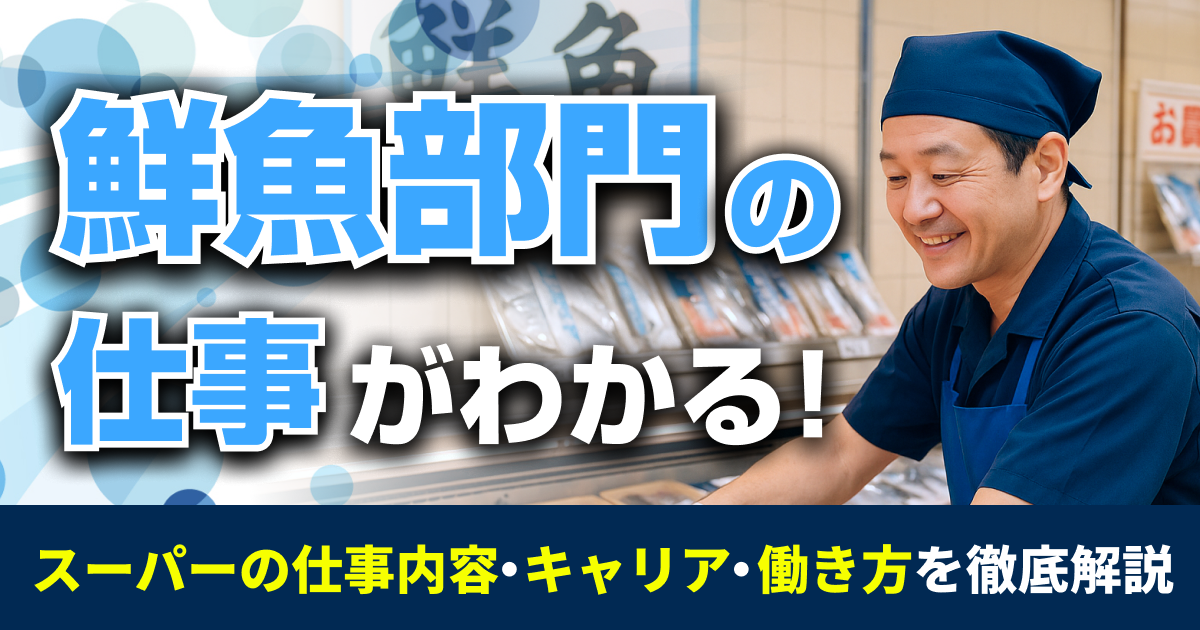 鮮魚部門の仕事がわかる！スーパーの仕事内容・キャリア・働き方を徹底解説
