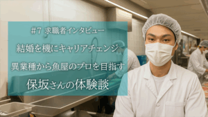 結婚を機にキャリアチェンジ！異業種から魚屋のプロを目指す保坂さんの転職体験談
