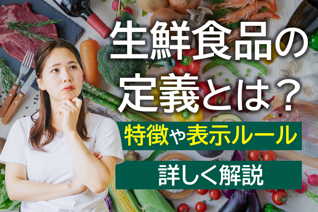 生鮮食品の定義とは？特徴や表示ルールを詳しく解説