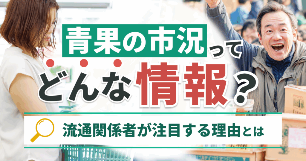 「青果物の市況」ってどんな情報？流通関係者が注目する理由とは