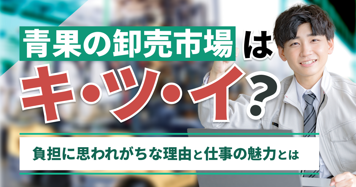 青果の卸売市場はきつい？ 負担に思われがちな理由と仕事の魅力とは