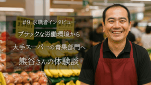 ブラックな労働環境から大手スーパーの青果部門へ転職された熊谷さんの体験談