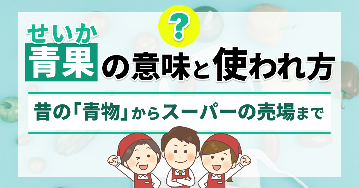 青果（せいか）の意味と使われ方とは？ 昔の「青物」からスーパーの売場まで
