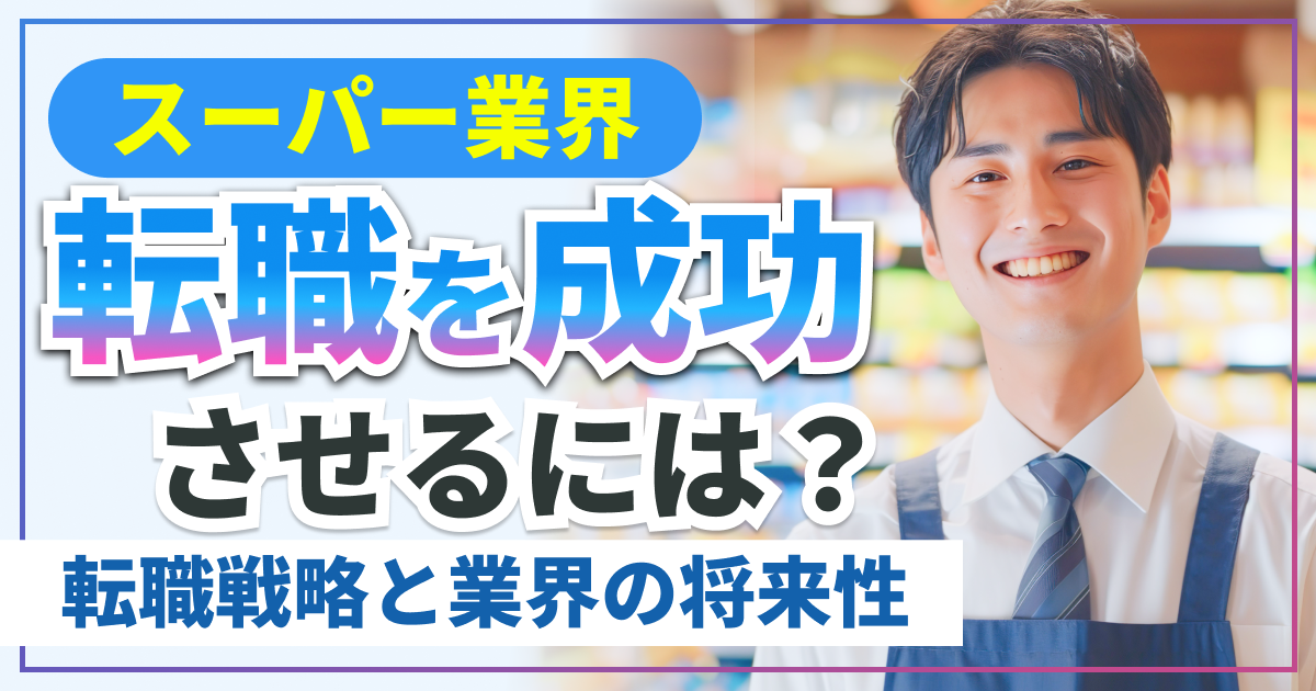スーパー業界で転職を成功させるには？転職戦略と業界の将来性