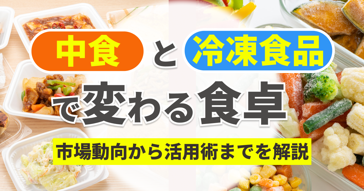 中食と冷凍食品で変わる食卓：市場動向から活用術までを解説