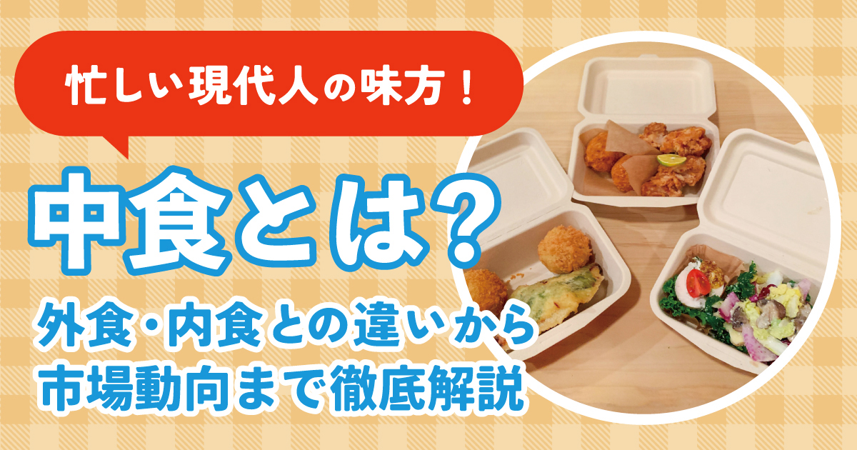 【中食とは？】忙しい現代人の味方！外食・内食との違いから市場動向まで徹底解説