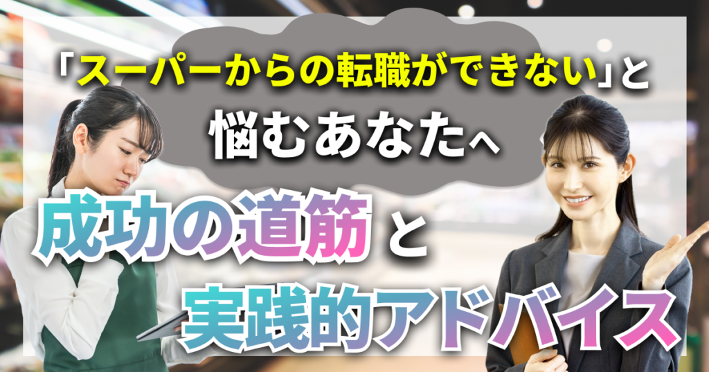 スーパーからの転職ができないと悩むあなたへ｜成功への道筋と実践的アドバイス