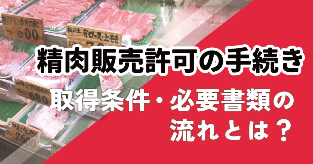 【精肉販売許可】取得条件・必要書類・手続きの流れとは？