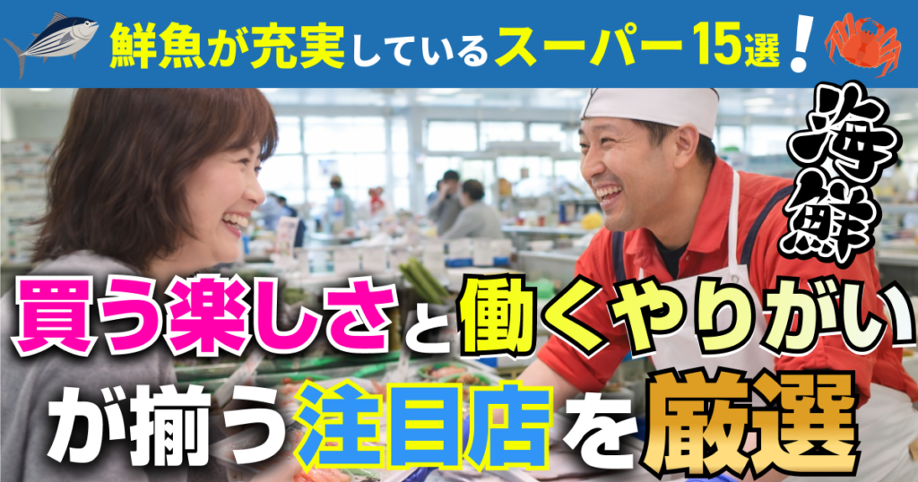 鮮魚が充実しているスーパー15選！ 買う楽しさと働くやりがいがそろう注目店を厳選