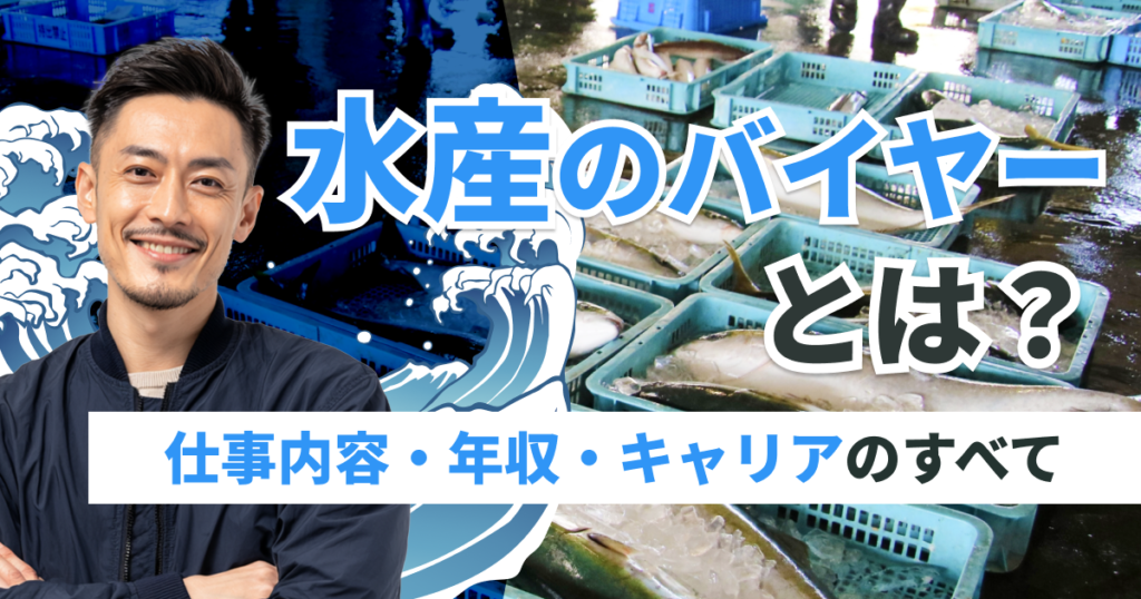 水産のバイヤーとは？仕事内容・年収・キャリアのすべて