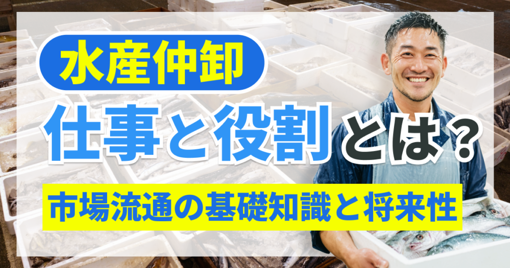 水産仲卸の仕事と役割とは｜市場流通の基礎知識と将来性