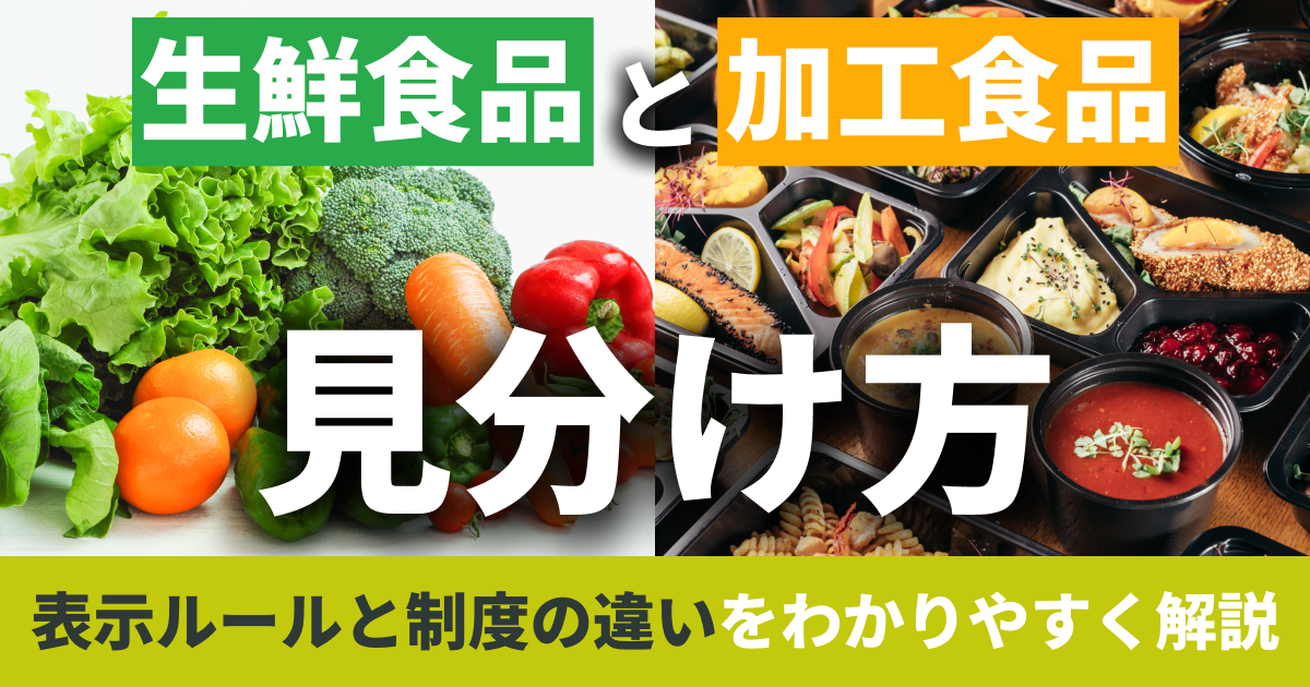 生鮮食品と加工食品の見分け方｜表示ルールと制度の違いをわかりやすく解説
