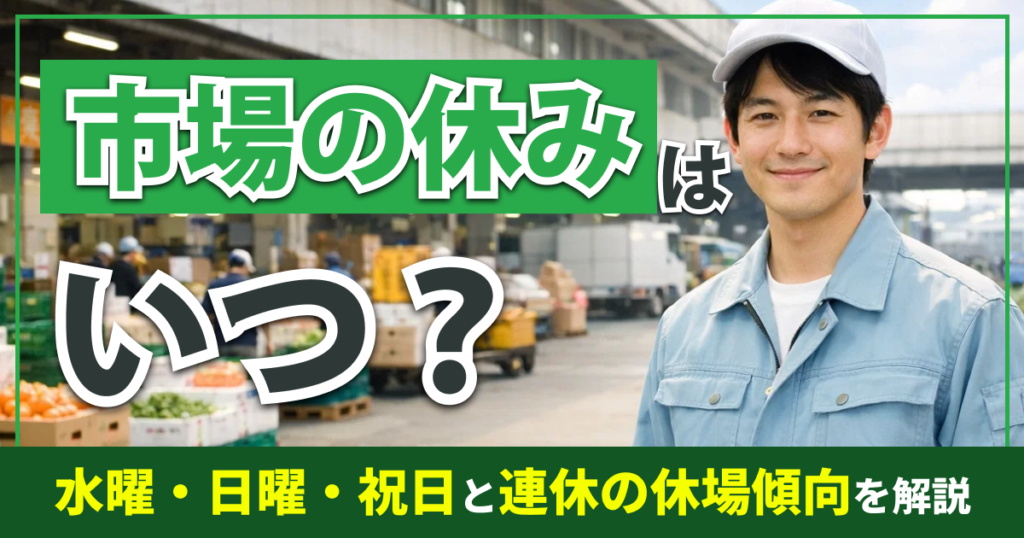 市場の休みはいつ？ 水曜・日曜・祝日と連休の休場傾向を解説