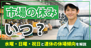 市場の休みはいつ？ 水曜・日曜・祝日と連休の休場傾向を解説
