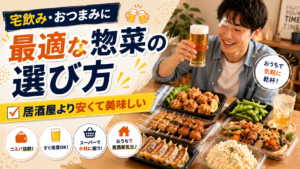 宅飲み・おつまみに最適な惣菜の選び方｜居酒屋より安くて美味しい
