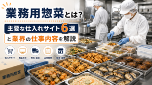 業務用惣菜とは？主要な仕入れサイト6選と業界の仕事内容を解説