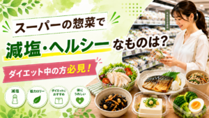 スーパーの惣菜で減塩・ヘルシーなものは？ダイエット中の方必見！