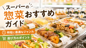 スーパーの惣菜おすすめガイド｜時短に最適なジャンルと選び方のポイント