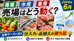 青果・水産・畜産、売場はどう動く？2026年6月生鮮データに見る仕入れ・品揃えの勝ち筋